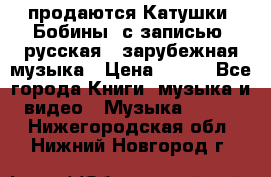 продаются Катушки (Бобины) с записью  русская , зарубежная музыка › Цена ­ 250 - Все города Книги, музыка и видео » Музыка, CD   . Нижегородская обл.,Нижний Новгород г.